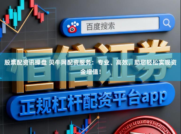 股票配资讯操盘 贝牛网配资服务：专业、高效，助您轻松实现资金增值！