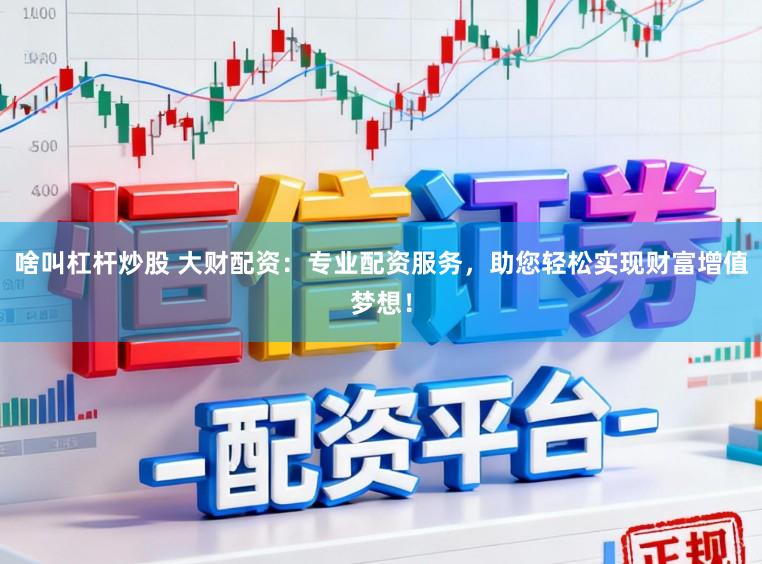 啥叫杠杆炒股 大财配资：专业配资服务，助您轻松实现财富增值梦想！