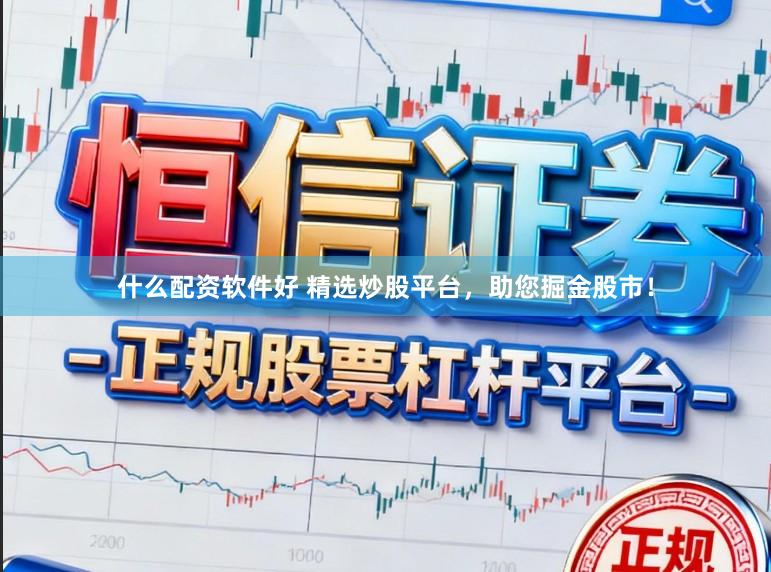什么配资软件好 精选炒股平台，助您掘金股市！