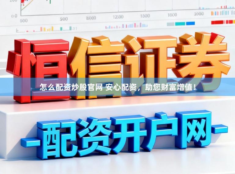 怎么配资炒股官网 安心配资，助您财富增值！