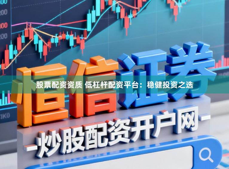 股票配资资质 低杠杆配资平台：稳健投资之选