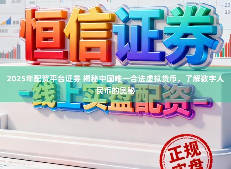 2025年配资平台证券 揭秘中国唯一合法虚拟货币，了解数字人民币的奥秘