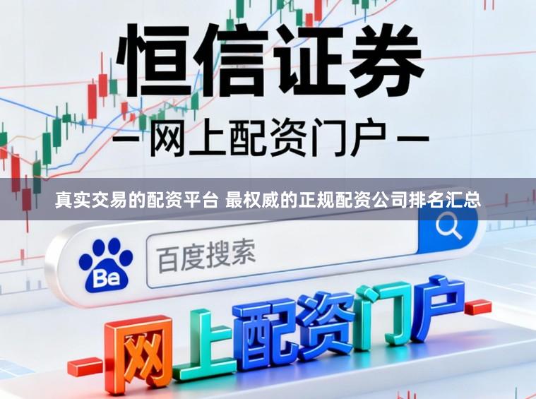 真实交易的配资平台 最权威的正规配资公司排名汇总