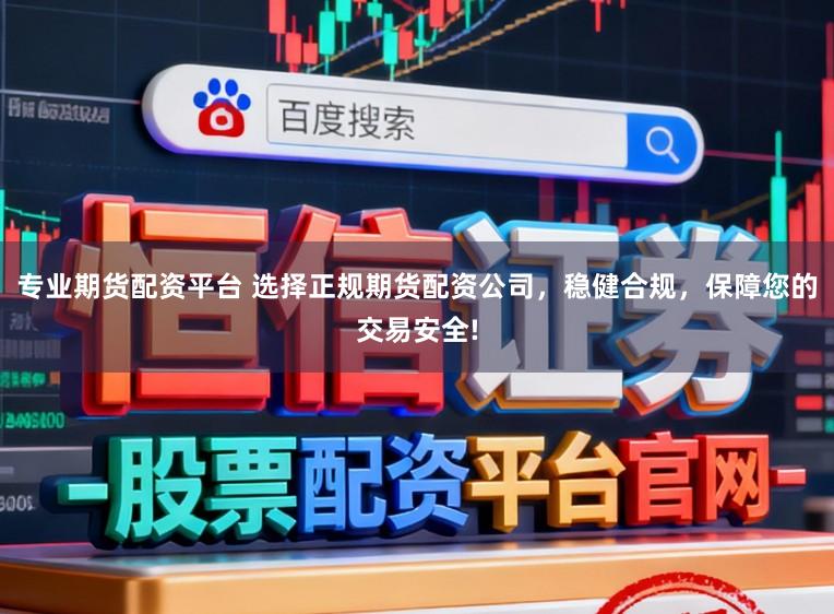 专业期货配资平台 选择正规期货配资公司，稳健合规，保障您的交易安全!