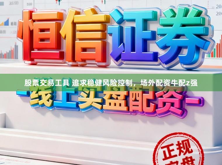 股票交易工具 追求稳健风险控制，场外配资牛配z强