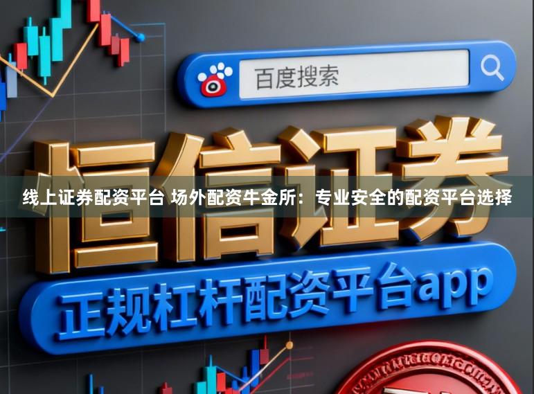 线上证券配资平台 场外配资牛金所：专业安全的配资平台选择