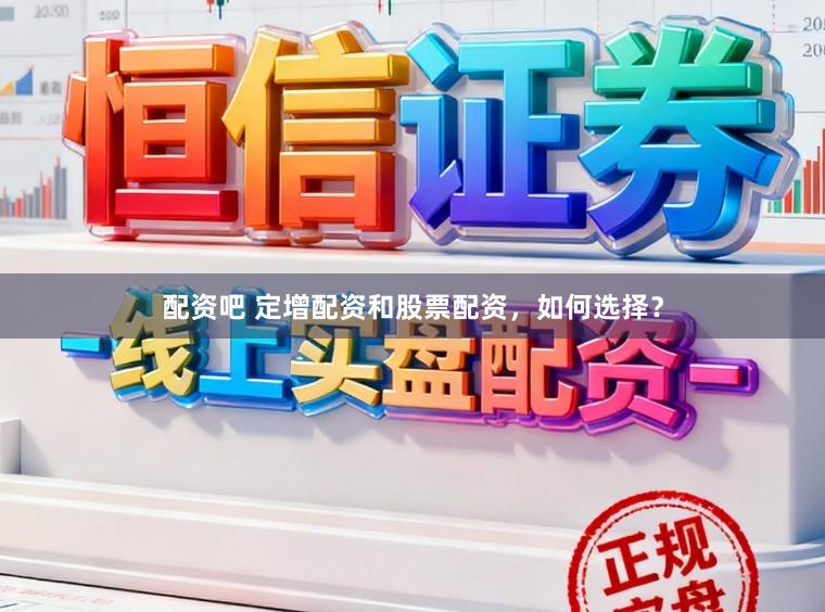 配资吧 定增配资和股票配资，如何选择？