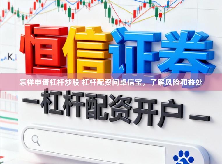 怎样申请杠杆炒股 杠杆配资问卓信宝，了解风险和益处