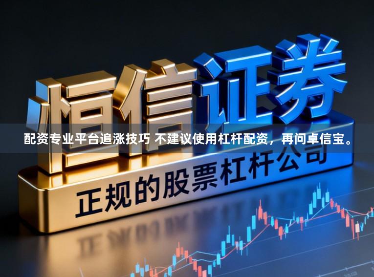配资专业平台追涨技巧 不建议使用杠杆配资，再问卓信宝。
