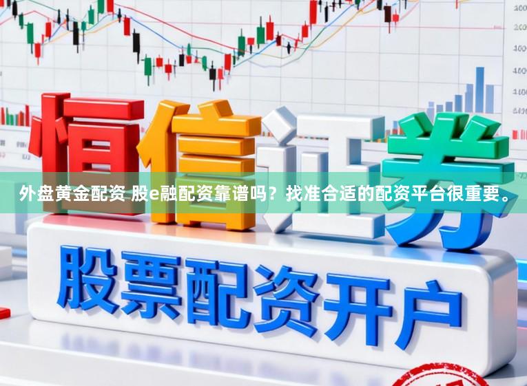外盘黄金配资 股e融配资靠谱吗？找准合适的配资平台很重要。
