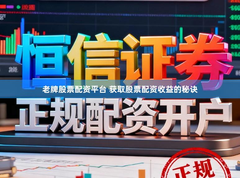 老牌股票配资平台 获取股票配资收益的秘诀