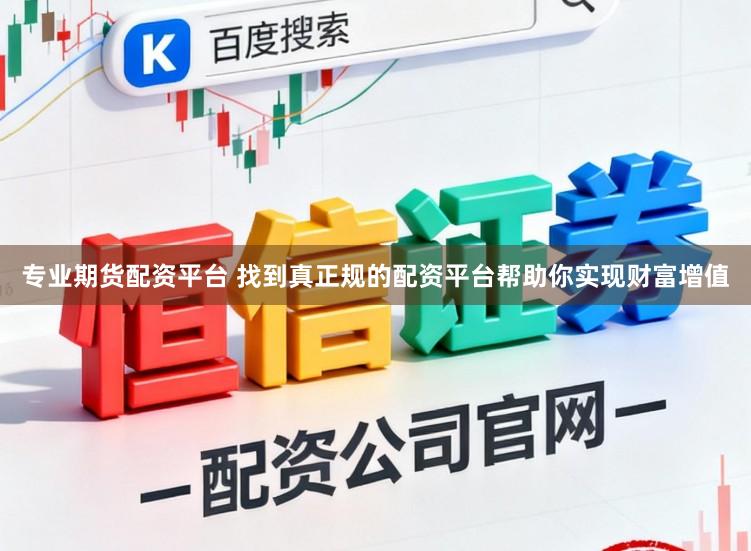 专业期货配资平台 找到真正规的配资平台帮助你实现财富增值