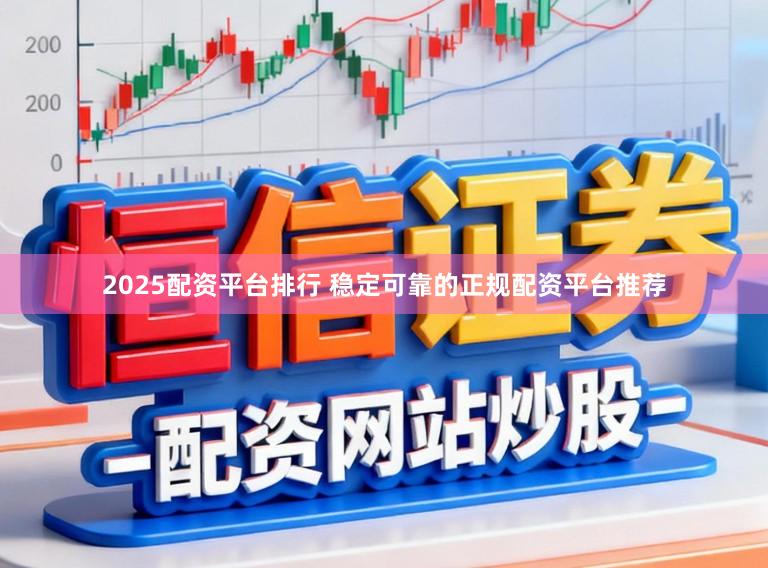 2025配资平台排行 稳定可靠的正规配资平台推荐