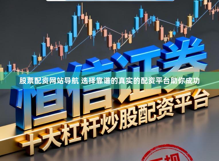 股票配资网站导航 选择靠谱的真实的配资平台助你成功