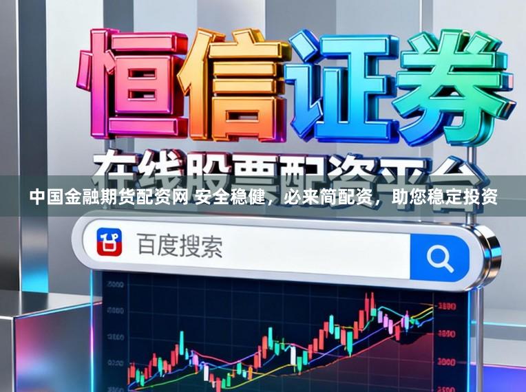 中国金融期货配资网 安全稳健，必来简配资，助您稳定投资