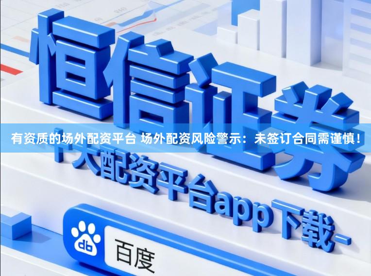 有资质的场外配资平台 场外配资风险警示：未签订合同需谨慎！
