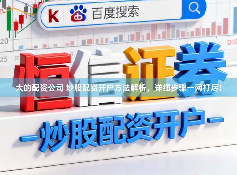 大的配资公司 炒股配资开户方法解析，详细步骤一网打尽!