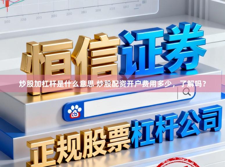 炒股加杠杆是什么意思 炒股配资开户费用多少，了解吗？