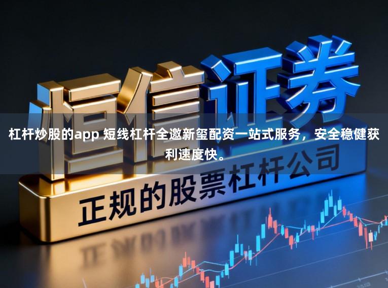 杠杆炒股的app 短线杠杆全邀新玺配资一站式服务，安全稳健获利速度快。