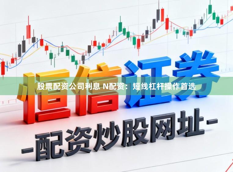 股票配资公司利息 N配资：短线杠杆操作首选