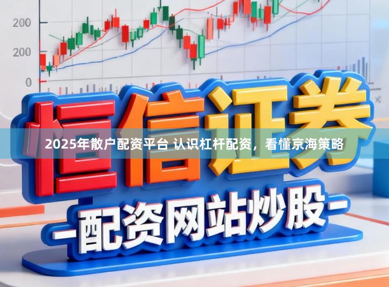 2025年散户配资平台 认识杠杆配资，看懂京海策略
