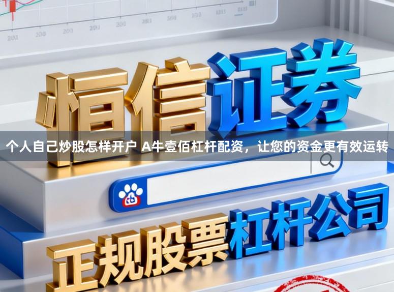 个人自己炒股怎样开户 A牛壹佰杠杆配资,让您的资金更有效运转