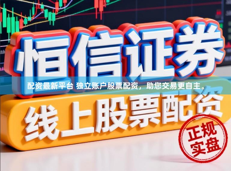 配资最新平台 独立账户股票配资，助您交易更自主。