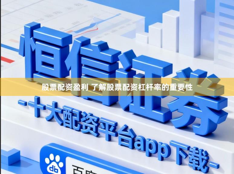 股票配资盈利 了解股票配资杠杆率的重要性