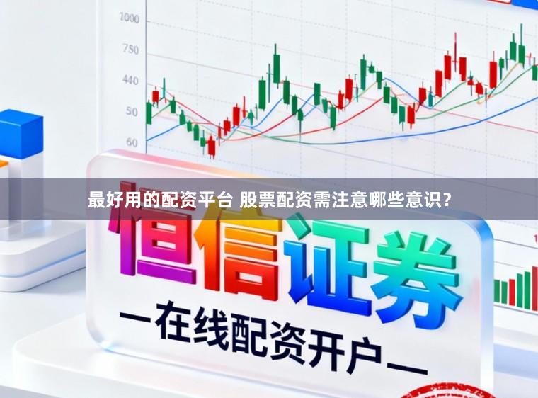 最好用的配资平台 股票配资需注意哪些意识？