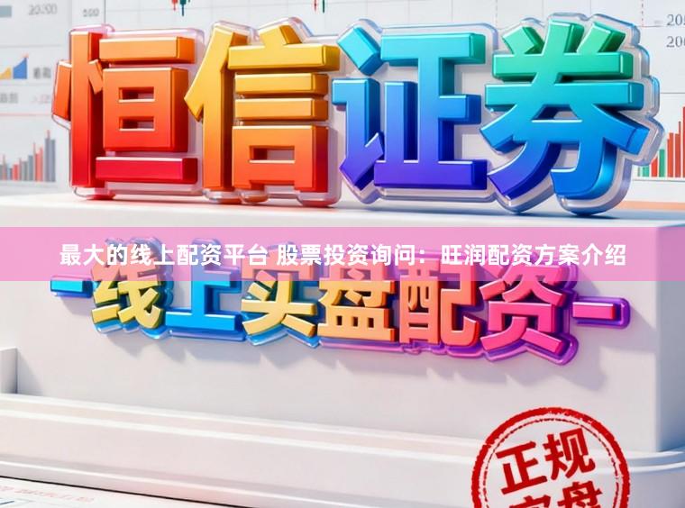 最大的线上配资平台 股票投资询问:旺润配资方案介绍