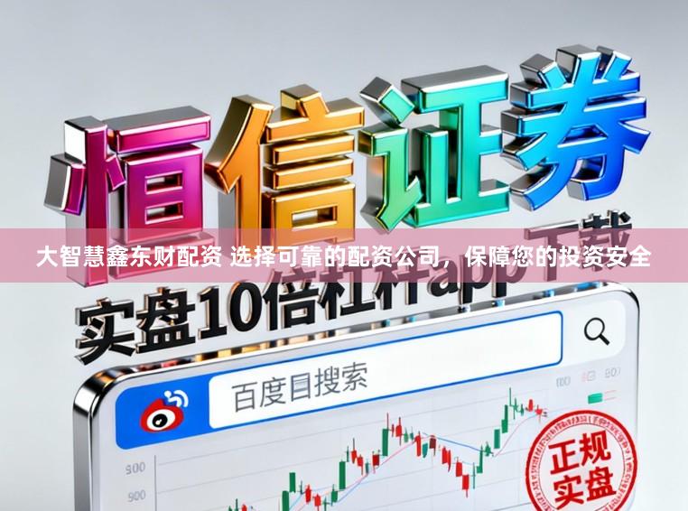 大智慧鑫东财配资 选择可靠的配资公司，保障您的投资安全