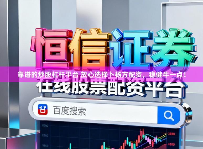 靠谱的炒股杠杆平台 放心选择卜杨方配资,稳健牛一点!