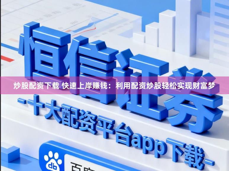 炒股配资下载 快速上岸赚钱:利用配资炒股轻松实现财富梦