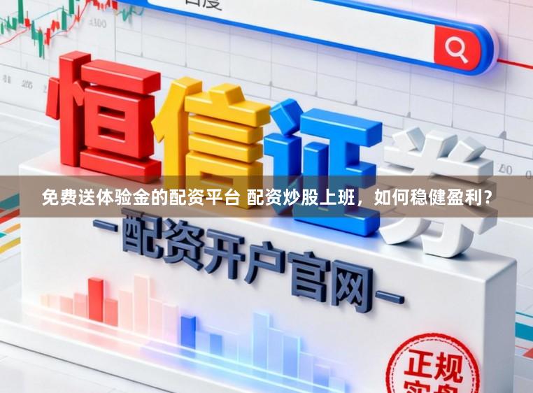 免费送体验金的配资平台 配资炒股上班,如何稳健盈利?
