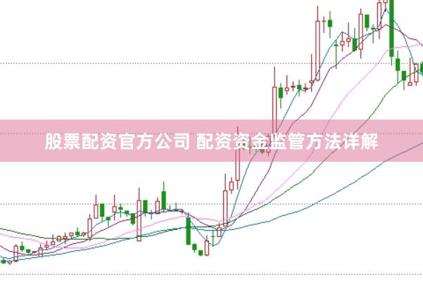 股票配资官方公司 配资资金监管方法详解