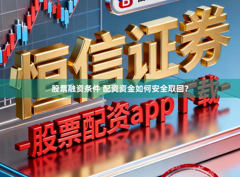 股票融资条件 配资资金如何安全取回？