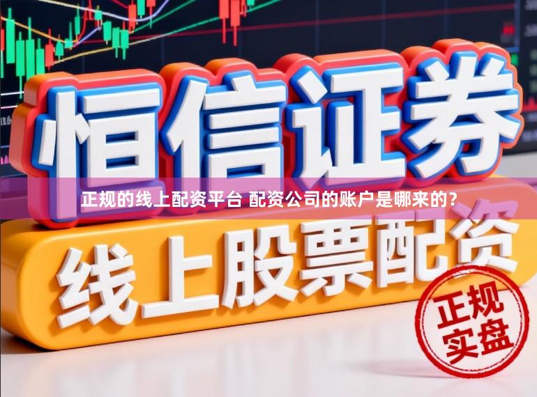 正规的线上配资平台 配资公司的账户是哪来的？