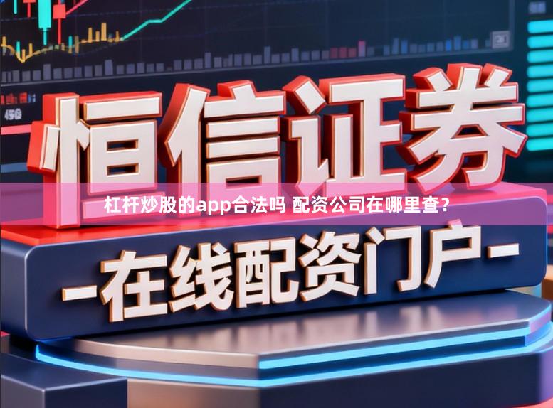 杠杆炒股的app合法吗 配资公司在哪里查？