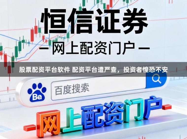 股票配资平台软件 配资平台遭严查，投资者惶恐不安