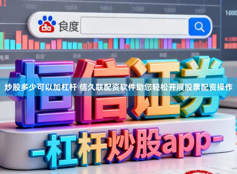 炒股多少可以加杠杆 信久联配资软件助您轻松开展股票配资操作