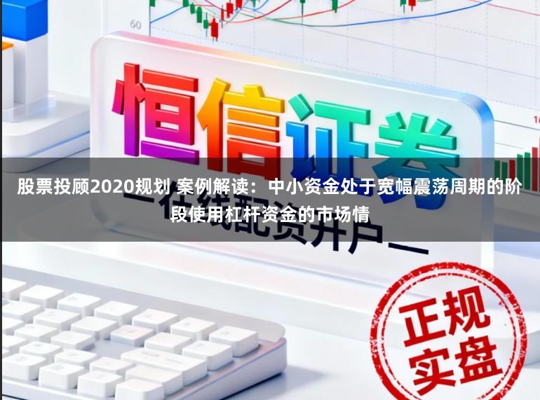 股票投顾2020规划 案例解读：中小资金处于宽幅震荡周期的阶段使用杠杆资金的市场情