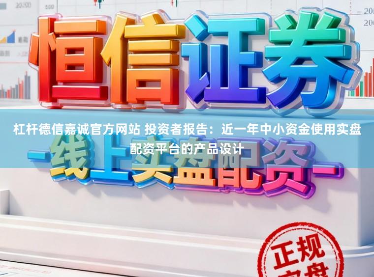 杠杆德信嘉诚官方网站 投资者报告：近一年中小资金使用实盘配资平台的产品设计