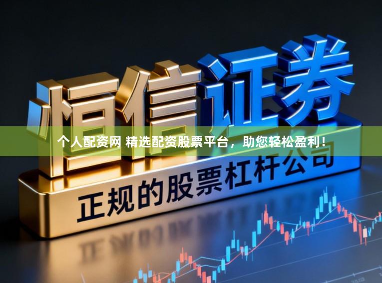 个人配资网 精选配资股票平台，助您轻松盈利！