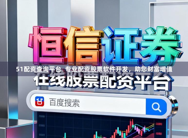 51配资查询平台  专业配资股票软件开发，助您财富增值