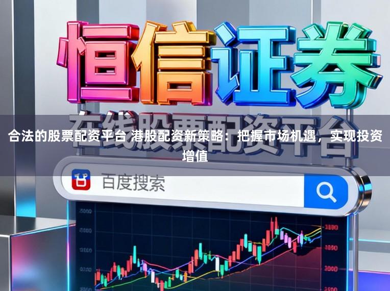 合法的股票配资平台 港股配资新策略:把握市场机遇,实现投资增值