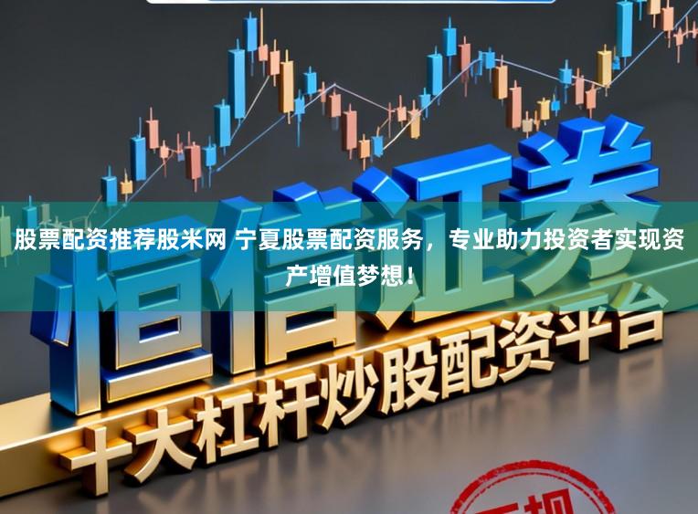 股票配资推荐股米网 宁夏股票配资服务,专业助力投资者实现资产增值梦想!