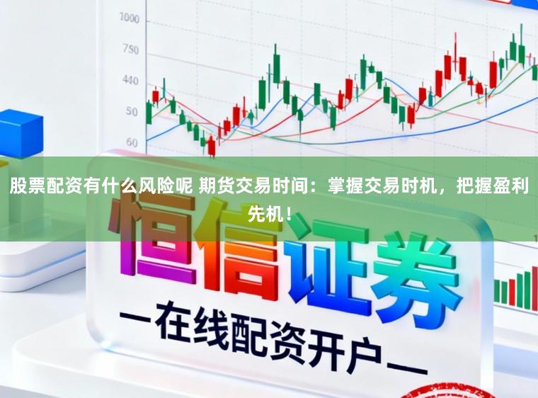股票配资有什么风险呢 期货交易时间：掌握交易时机，把握盈利先机！