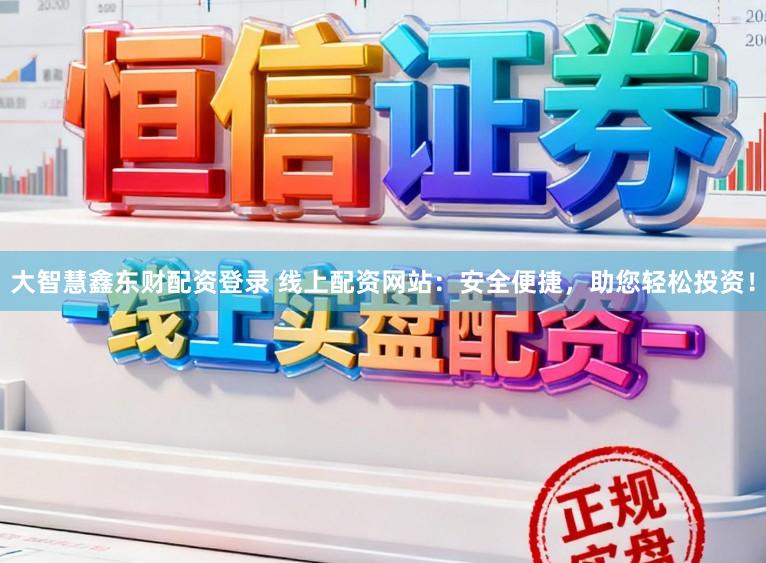 大智慧鑫东财配资登录 线上配资网站：安全便捷，助您轻松投资！