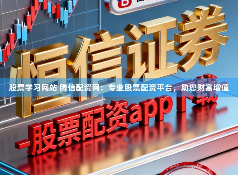 股票学习网站 腾信配资网：专业股票配资平台，助您财富增值