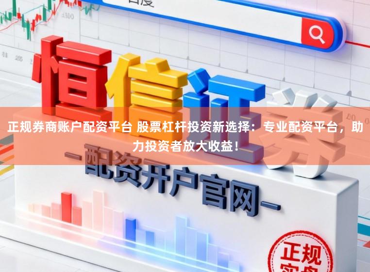 正规券商账户配资平台 股票杠杆投资新选择：专业配资平台，助力投资者放大收益！